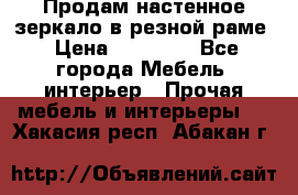 Продам настенное зеркало в резной раме › Цена ­ 20 000 - Все города Мебель, интерьер » Прочая мебель и интерьеры   . Хакасия респ.,Абакан г.